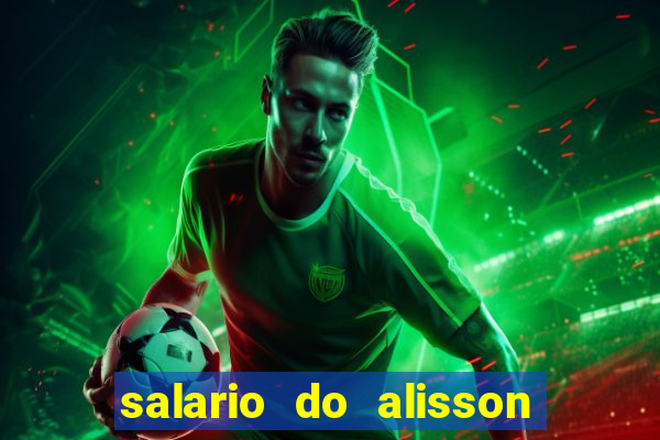 salario do alisson no liverpool